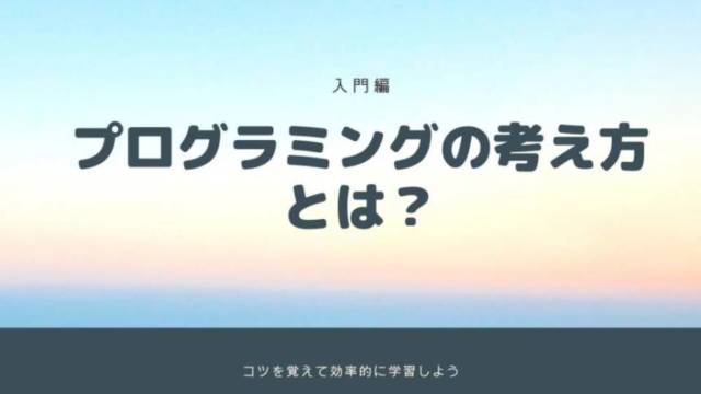 プログラミングの考え方とは?コツを覚えて効率的に学習しよう【入門編】