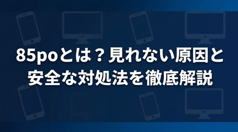 85poとは?見れない原因と安全な対処法を徹底解説