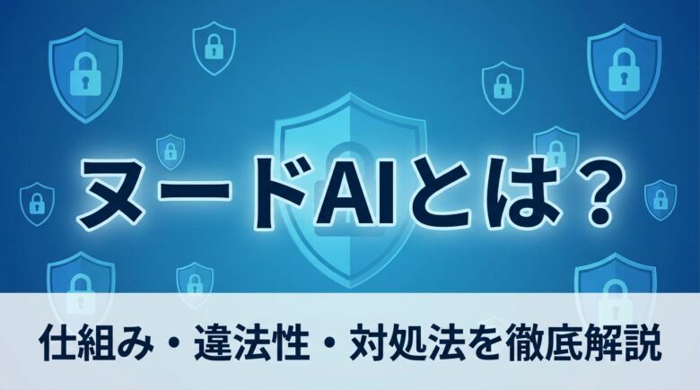 ヌードAIとは?仕組み・違法性・被害時の対処法を徹底解説【2026年】