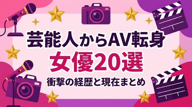 芸能人からAVに転身した女優20選|衝撃の経歴と現在まとめ