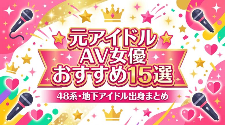 元アイドルのAV女優おすすめ15選｜48系・地下アイドル出身まとめ