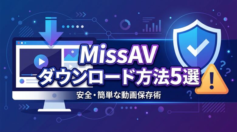 MissAVのダウンロード方法5選!安全性・違法リスクも徹底解説