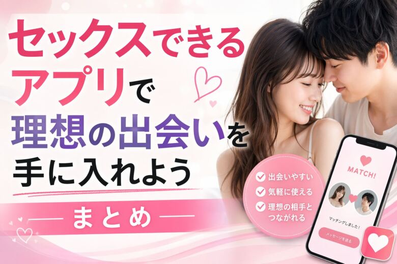セックスできるアプリで理想の出会いを手に入れよう|まとめ