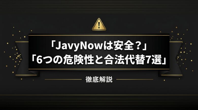 JavyNowは安全?6つの危険性と合法代替アダルトサブスク7選