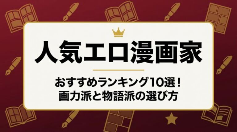 人気エロ漫画家おすすめランキング10選！画力派と物語派の選び方も解説