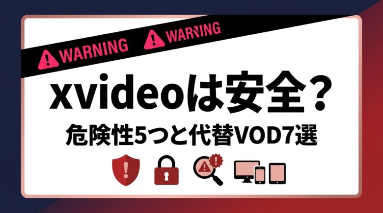 【2026年】xvideoは安全?危険性5つとおすすめVOD7選を解説
