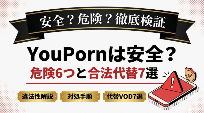 YouPornは安全?危険6つと違法性・合法代替7選を徹底解説
