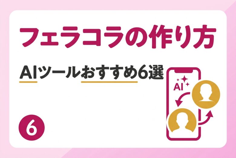 フェラコラの作り方とおすすめAIツール6選