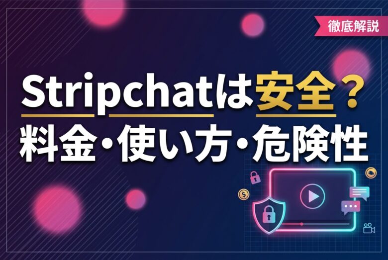 Stripchatは安全?料金と使い方・口コミ・危険性まで解説