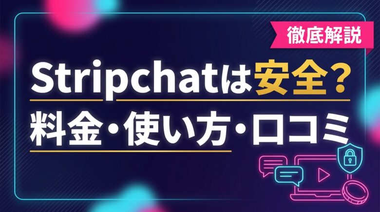 Stripchatは安全?料金と使い方・口コミ・無料の範囲を解説